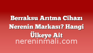 Berraksu Arıtma Cihazı Nerenin Markası? Hangi Ülkeye Ait