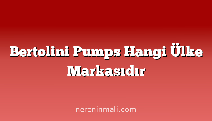 Bertolini Pumps Hangi Ülke Markasıdır