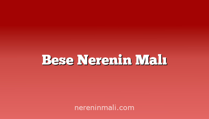 Bese Nerenin Malı