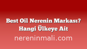 Best Oil Nerenin Markası? Hangi Ülkeye Ait