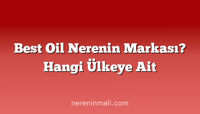 Best Oil Nerenin Markası? Hangi Ülkeye Ait