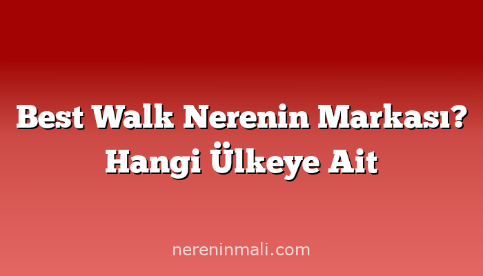 Best Walk Nerenin Markası? Hangi Ülkeye Ait