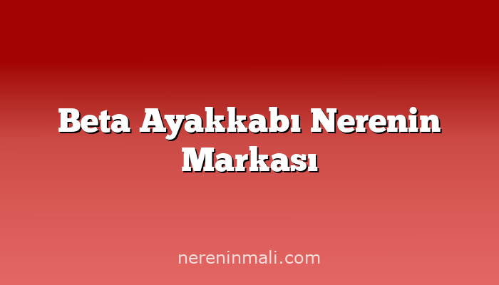 Beta Ayakkabı Nerenin Markası