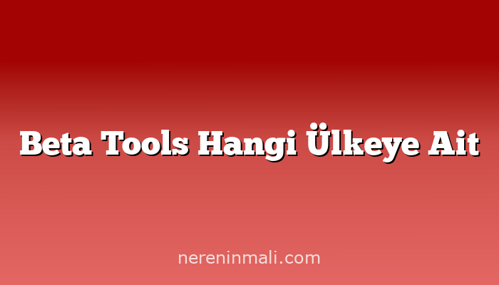 Beta Tools Hangi Ülkeye Ait