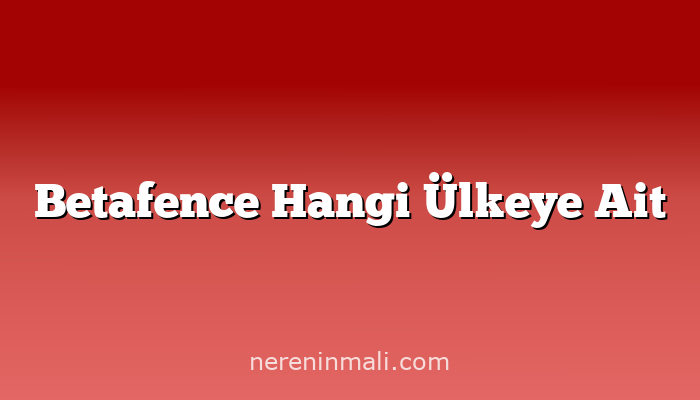 Betafence Hangi Ülkeye Ait