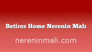 Betires Home Nerenin Malı