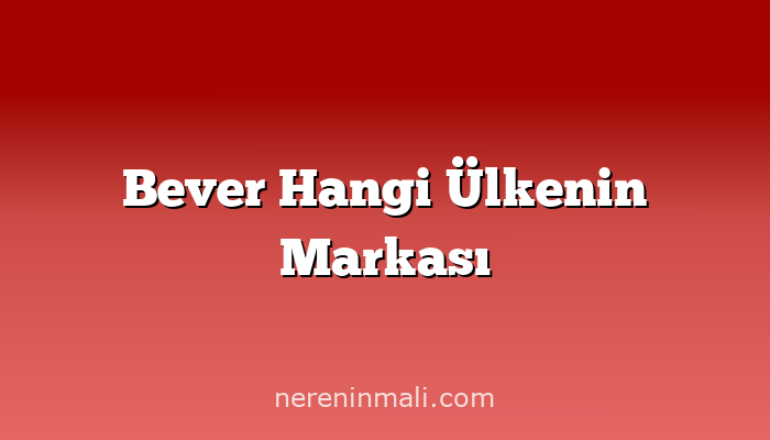 Bever Hangi Ülkenin Markası