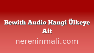 Bewith Audio Hangi Ülkeye Ait