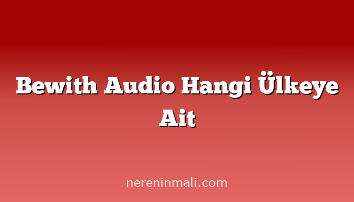 Bewith Audio Hangi Ülkeye Ait