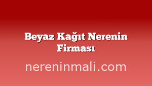 Beyaz Kağıt Nerenin Firması