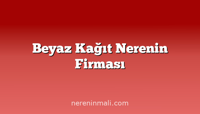 Beyaz Kağıt Nerenin Firması