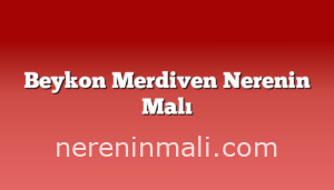 Beykon Merdiven Nerenin Malı