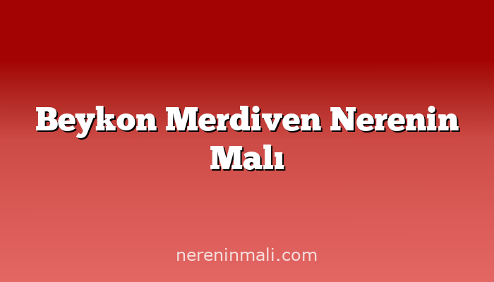 Beykon Merdiven Nerenin Malı