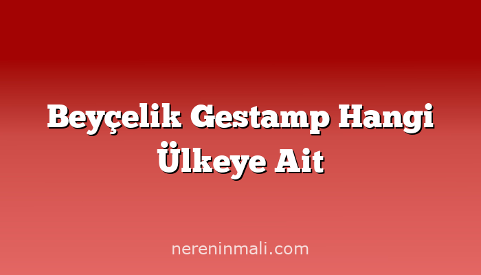 Beyçelik Gestamp Hangi Ülkeye Ait