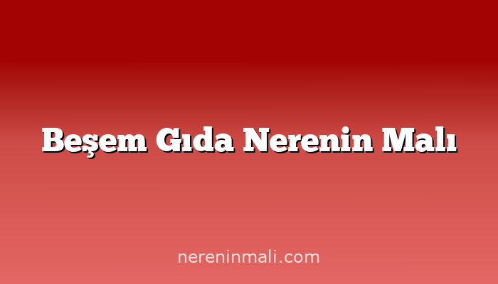 Beşem Gıda Nerenin Malı