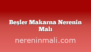 Beşler Makarna Nerenin Malı