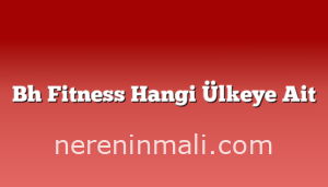 Bh Fitness Hangi Ülkeye Ait