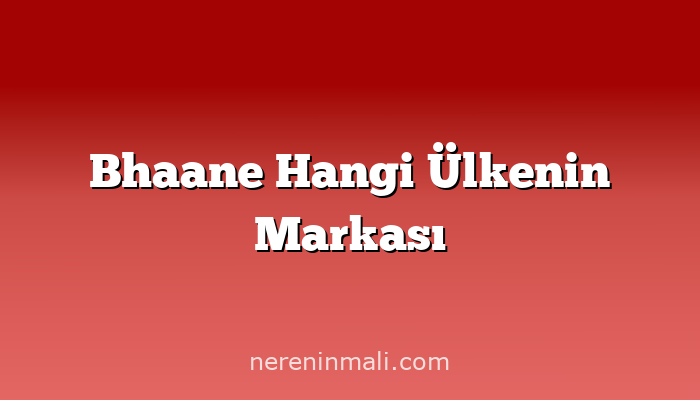 Bhaane Hangi Ülkenin Markası