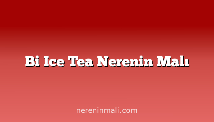 Bi Ice Tea Nerenin Malı