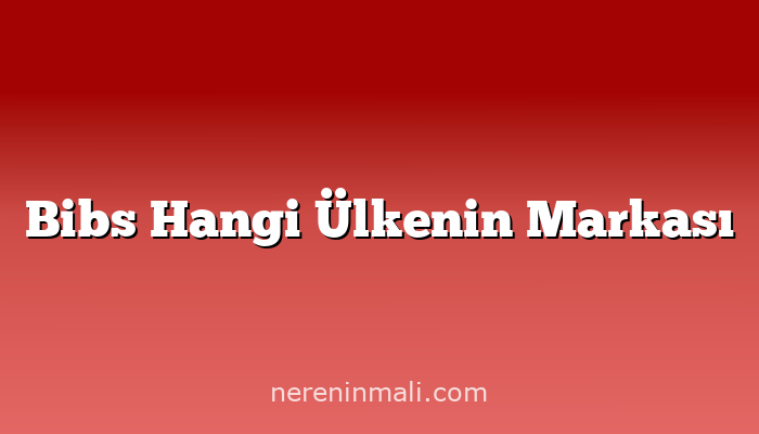 Bibs Hangi Ülkenin Markası