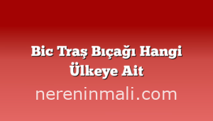 Bic Traş Bıçağı Hangi Ülkeye Ait