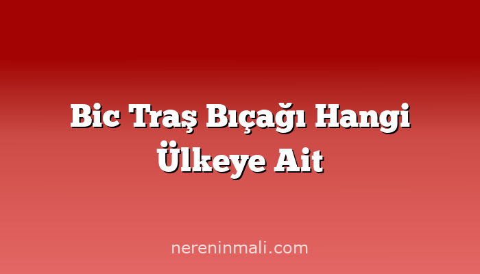 Bic Traş Bıçağı Hangi Ülkeye Ait