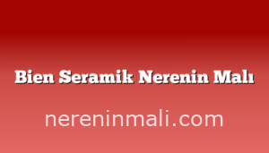 Bien Seramik Nerenin Malı