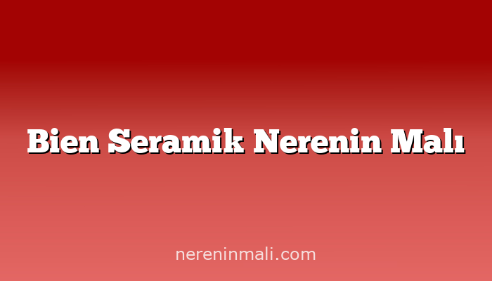 Bien Seramik Nerenin Malı