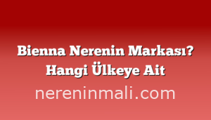 Bienna Nerenin Markası? Hangi Ülkeye Ait