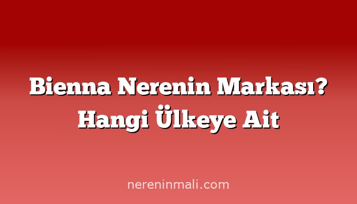 Bienna Nerenin Markası? Hangi Ülkeye Ait