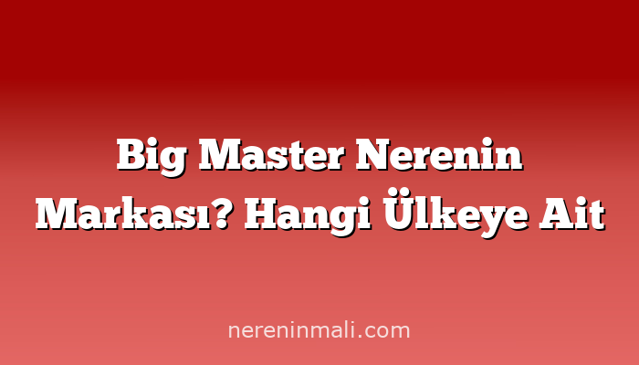 Big Master Nerenin Markası? Hangi Ülkeye Ait