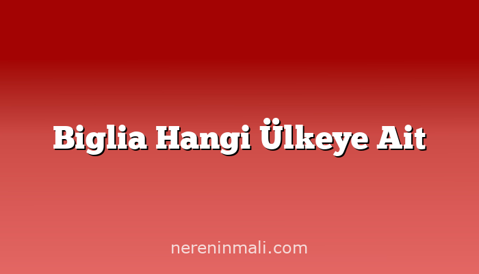 Biglia Hangi Ülkeye Ait