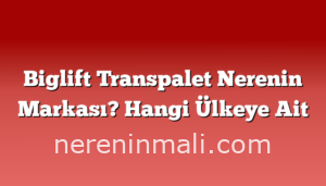 Biglift Transpalet Nerenin Markası? Hangi Ülkeye Ait