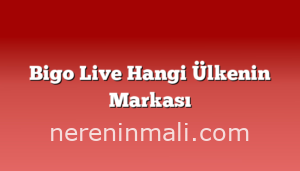 Bigo Live Hangi Ülkenin Markası