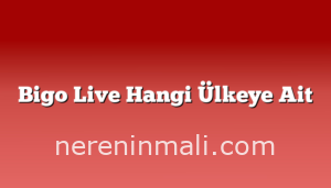 Bigo Live Hangi Ülkeye Ait