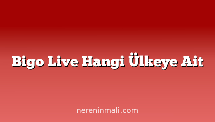 Bigo Live Hangi Ülkeye Ait