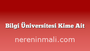 Bilgi Üniversitesi Kime Ait