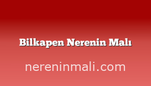 Bilkapen Nerenin Malı