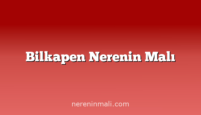 Bilkapen Nerenin Malı