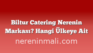 Biltur Catering Nerenin Markası? Hangi Ülkeye Ait