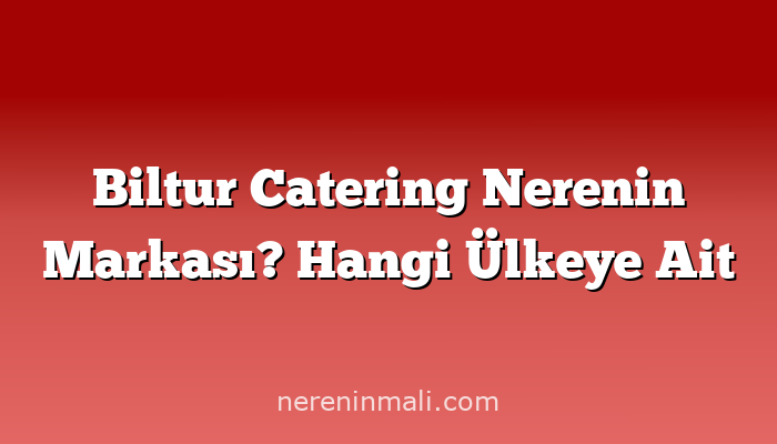 Biltur Catering Nerenin Markası? Hangi Ülkeye Ait