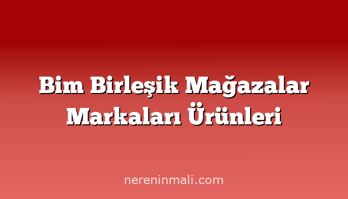 Bim Birleşik Mağazalar Markaları Ürünleri