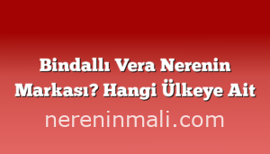 Bindallı Vera Nerenin Markası? Hangi Ülkeye Ait