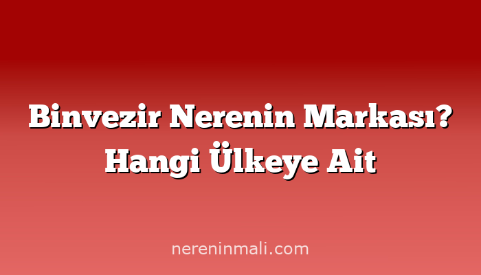 Binvezir Nerenin Markası? Hangi Ülkeye Ait