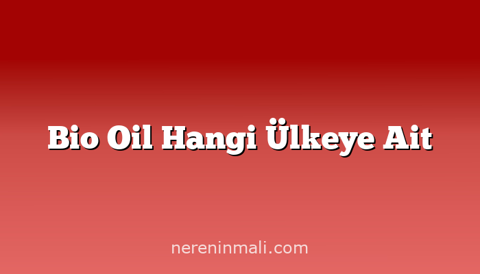 Bio Oil Hangi Ülkeye Ait