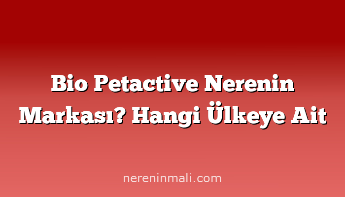 Bio Petactive Nerenin Markası? Hangi Ülkeye Ait