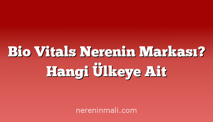 Bio Vitals Nerenin Markası? Hangi Ülkeye Ait