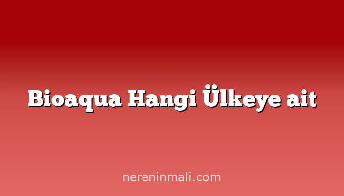 Bioaqua Hangi Ülkeye ait