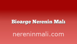 Bioarge Nerenin Malı