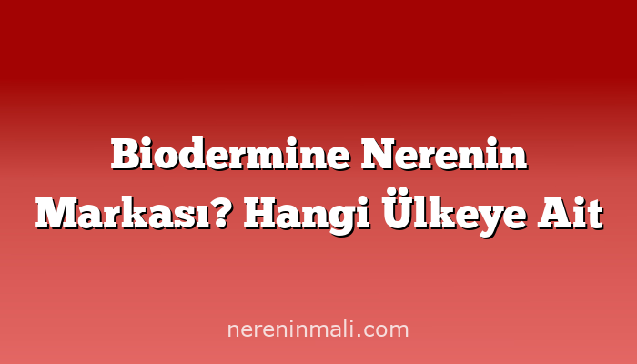 Biodermine Nerenin Markası? Hangi Ülkeye Ait